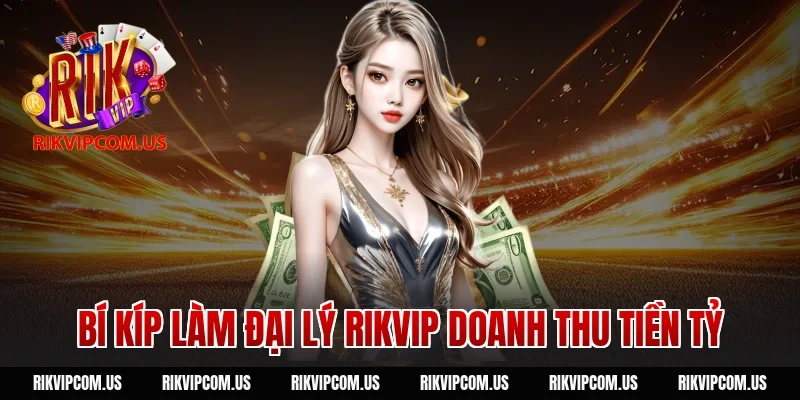 Bí kíp làm đại lý Rikvip doanh thu tiền tỷ