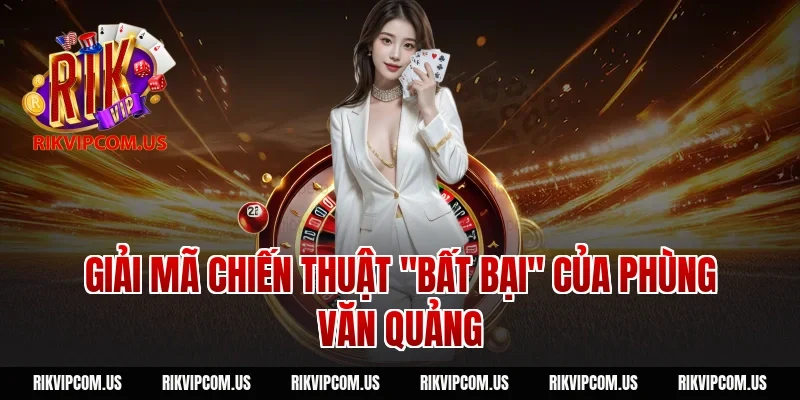 Giải Mã Chiến Thuật "Bất Bại" Của Phùng Văn Quảng
