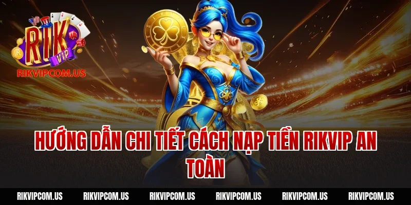Hướng Dẫn Chi Tiết Cách Nạp Tiền Rikvip An Toàn