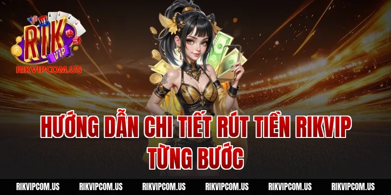Hướng dẫn chi tiết rút tiền rikvip từng bước