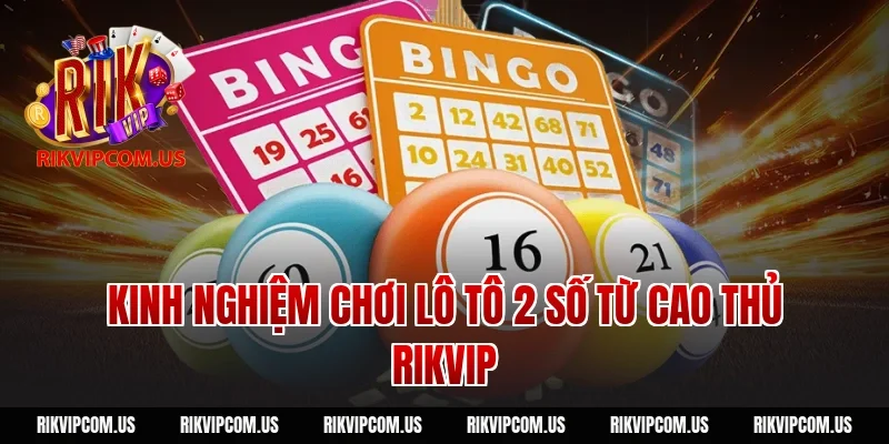 Kinh nghiệm chơi lô tô 2 số từ cao thủ Rikvip